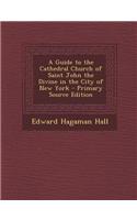 A Guide to the Cathedral Church of Saint John the Divine in the City of New York - Primary Source Edition