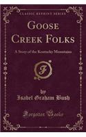 Goose Creek Folks: A Story of the Kentucky Mountains (Classic Reprint)