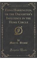 Edna Harrington, or the Daughter's Influence in the Home Circle (Classic Reprint)