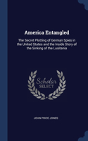America Entangled: The Secret Plotting of German Spies in the United States and the Inside Story of the Sinking of the Lusitania