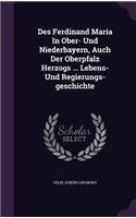 Des Ferdinand Maria in Ober- Und Niederbayern, Auch Der Oberpfalz Herzogs ... Lebens- Und Regierungs-Geschichte