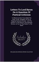 Letters to Lord Byron on a Question of Poetical Criticism: To Which Are Now First Added the Letter to Mr. Campbell, as Far as Regards Poetical Criticism: And the Answer to the Writer in the Quarterly Review,