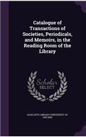 Catalogue of Transactions of Societies, Periodicals, and Memoirs, in the Reading Room of the Library