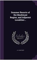 Summer Resorts of the Mackinaw Region, and Adjacent Localities ..