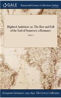 Blighted Ambition: Or, the Rise and Fall of the Earl of Somerset: A Romance; Vol. I