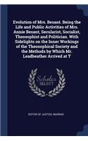 Evolution of Mrs. Besant. Being the Life and Public Activities of Mrs. Annie Besant, Secularist, Socialist, Theosophist and Politician. with Sidelights on the Inner Workings of the Theosophical Society and the Methods by Which Mr. Leadbeather Arriv