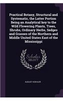 Practical Botany, Structural and Systematic, the Latter Portion Being an Analytical key to the Wild Flowering Plants, Trees, Shrubs, Ordinary Herbs, Sedges and Grasses of the Northern and Middle United States East of the Mississippi