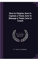 How to Umpire, how to Captain a Team, how to Manage a Team, how to Coach