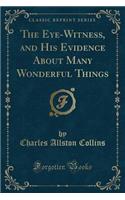 The Eye-Witness, and His Evidence about Many Wonderful Things (Classic Reprint)