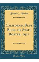 California Blue Book, or State Roster, 1911 (Classic Reprint)