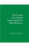 Your Guide To A Wealth Producing Home Based Business