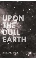 Upon the Dull Earth