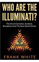 Who Are The Illuminati? The Secret Societies, Symbols, Bloodlines and The New World Order: The Secret Societies, Symbols, Bloodlines and the New World Order