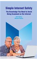 Simple Internet Safety: The Knowledge You Need to Avoid Being Scammed