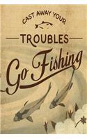 Cast Away Your Troubles Go Fishing