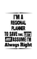 I'm A Regional Planner To Save Time, Let's Assume That I'm Always Right: Funny Regional Planner Notebook, Journal Gift, Diary, Doodle Gift or Notebook - 6 x 9 Compact Size- 109 Blank Lined Pages