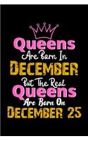 Queens Are Born In December Real Queens Are Born In December 25 Notebook Birthday Funny Gift