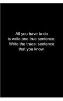 All you have to do is write one true sentence.