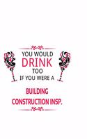 You Would Drink Too If You Were A Building Construction Insp.