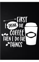 First I Drink The Coffee Then I Do The Things