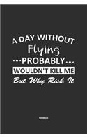 A Day Without Flying Probably Wouldn't Kill Me But Why Risk It Notebook: NoteBook / Journla Flying Gift, 120 Pages, 6x9, Soft Cover, Matte Finish