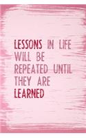 Lessons In Life Will Be Repeated Until They Are Learned