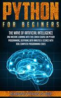 Python For Beginners: Ride The Wave Of Artificial Intelligence And Machine Learning With This Crash Course On Python Programming, Deepening Data Analysis & Science With R(1 Python)