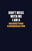 Don't Mess With Me I Am A Marketing Coordinator