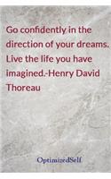 Go confidently in the direction of your dreams. Live the life you have imagined.-Henry David Thoreau