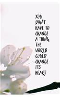 You Don't Have to Change a Thing, the World Could Change its Heart