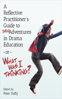 Reflective Practitioner's Guide to (Mis)Adventures in Drama Education - or - What Was I Thinking?