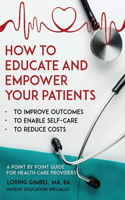 How to Educate and Empower Your Patients: To Improve Outcomes, to Enable Self-Care, to Reduce Costs. A Point by Point Guide for Health Care Providers