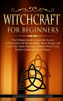 Witchcraft for Beginners: The Ultimate Guide to Learn the Secrets of Witchcraft With Wiccan Spells, Moon Rituals, and Tools Like Tarots. Become a Modern Witch Using Herbal, C