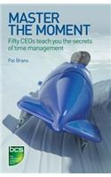 Master the Moment: Fifty Ceos Teach You the Secrets of Time Management: Fifty Ceos Teach You the Secrets of Time Management