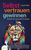 SELBSTVERTRAUEN GEWINNEN - Die Macht der angewandten Psychologie: Wie Sie Ihre Selbstzweifel sofort loswerden, zu einer enorm selbstbewussten Person werden und Ihre Uberzeugungskraft stark verbessern