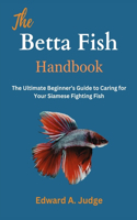 The Betta Fish Handbook: The Ultimate Beginner's Guide to Caring for Your Siamese Fighting Fish