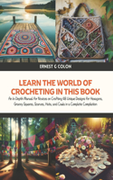 Learn the World of Crocheting in this Book: An In Depth Manual for Novices on Crafting 48 Unique Designs for Hexagons, Granny Squares, Scarves, Hats, and Cowls in a Complete Compilation