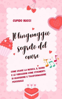 Il linguaggio segreto del cuore: Come usare la musica, il suono e le vibrazioni come strumenti di guarigione e trasformazione personale