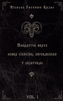 Narrativa breve sobre ciencias, enfermedad y criaturas: Volumen I