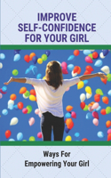 Improve Self-Confidence For Your Girl: Ways For Empowering Your Girl: The Important Of Self Confidence