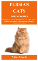 Persian Cats for Newbies: The Beginners Guide on Raising Persian Cats as Pets Includes Keeping, Food, Housing, Training, Breeding and Care of Persian Cats or Kittens