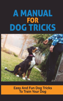 A Manual For Dog Tricks: Easy And Fun Dog Tricks To Train Your Dog: How To Become The Masters Of Dog Tricks