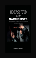 How to handle Narcissists: A simple term guide on how to handle and overcome narcissism
