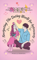 Navigating The Dating World For Introverts: Understanding Your Strengths, Overcoming Challenges and Building Meaningful Relationships in an Extroverted Society(The Ultimate Dating Book Guide)