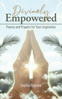 Divinely Empowered: Poems and Prayers for Your Inspiration