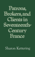 Patrons, Brokers, and Clients in Seventeenth-Century France