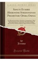 Sancti Eusebii Hieronymi Stridonensis Presbyteri Opera Omnia, Vol. 10: Post Monachorum Ordinis S. Benedicti E Congregatione S. Mauri sed Potissimum D. Joannis Martianï¿½i, Recensionem Denuo Ad Manuscriptos Romanos, Ambrosianos, Veronenses Et Multos: Post Monachorum Ordinis S. Benedicti E Congregatione S. Mauri sed Potissimum D. Joannis Martianï¿½i, Recensionem Denuo Ad Manuscriptos Romanos, Ambr