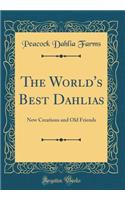 The World's Best Dahlias: New Creations and Old Friends (Classic Reprint)