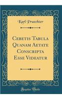 Cebetis Tabula Quanam Aetate Conscripta Esse Videatur (Classic Reprint)