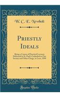 Priestly Ideals: Being a Course of Practical Lectures Delivered in St. Paul's Cathedral to Our Society and Other Clergy, in Lent, 1898 (Classic Reprint)
